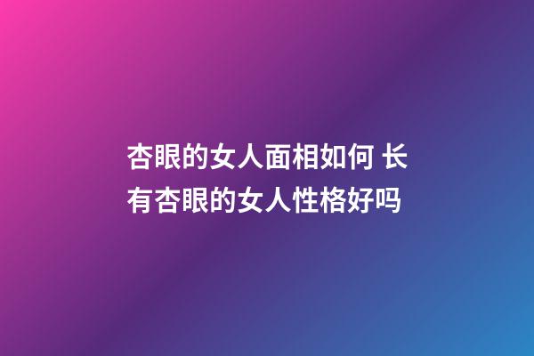 杏眼的女人面相如何 长有杏眼的女人性格好吗